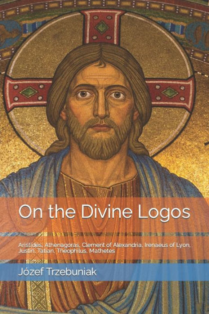 On The Divine Logos: Aristides, Athenagoras, Clement Of Alexandria 