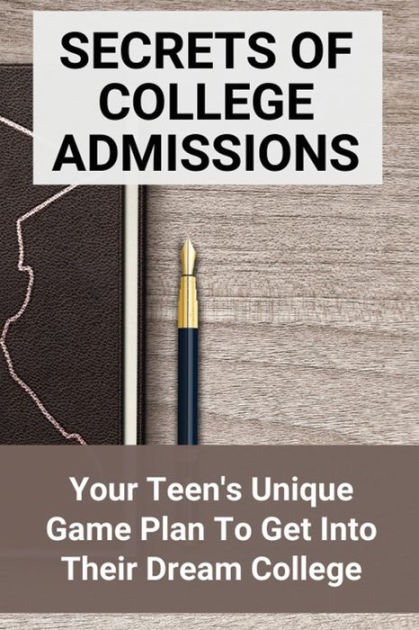 secrets-of-college-admissions-your-teen-s-unique-game-plan-to-get-into