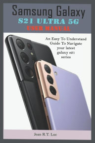 Title: Samsung Galaxy S21 Ultra 5G User Manual: A Comprehensive Pictorial Illustrative Guide For Operating Your New S21 Series, Author: Jean R T Luc