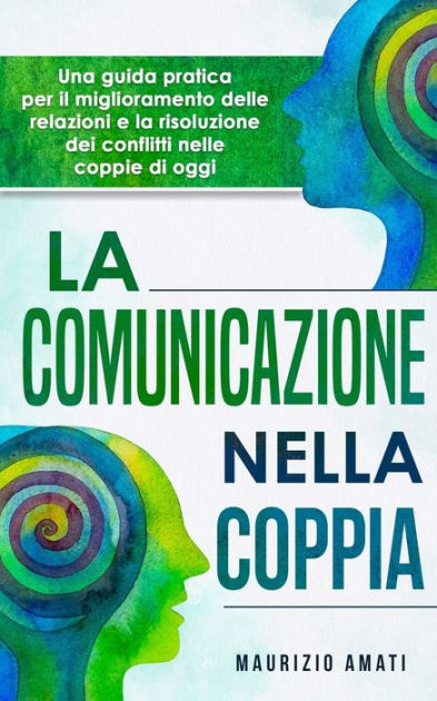 La comunicazione nella coppia: Una guida pratica per il miglioramento delle  relazioni e la risoluzione dei conflitti nelle coppie di oggi|Paperback