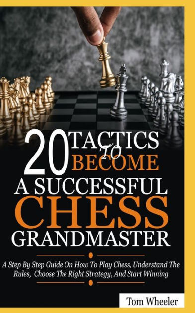 20 Tactics To Become A Successful Chess Grandmaster: A Step By Step ...