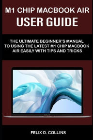 Title: M 1 Chip Macbook Air User Guide: The Ultimate Beginner's Manual to Using the Latest M 1 Chip Macbook Air with Tips and Tricks, Author: Felix O Collins