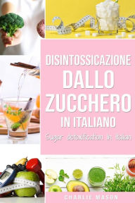 Title: Disintossicazione dallo zucchero In italiano/ Sugar detoxification In Italian, Author: Charlie Mason