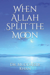 Title: When Allah Split The Moon, Author: Dr. Muddassir Khan