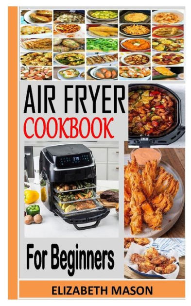 Air Fryer Cookbook For Beginners The Complete Amazingly Easy Recipes To Fry Bake Grill And 