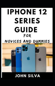 Title: Iphone Series 12 Series Guide For Novices And Dummies, Author: John Silva