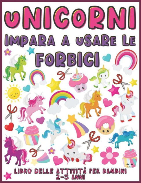 Unicorni Impara A Usare Le Forbici: Libro delle attività per bambini 2-5  anni (Unicorni libro delle attività per bambini per imparare a tagliare