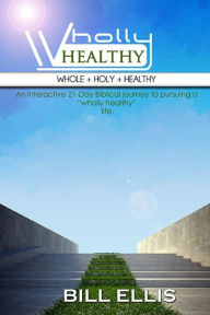 Title: WHOLLY HEALTHY (Whole + Holy + Healthy): The 21-Day Journey, Author: Bill Ellis