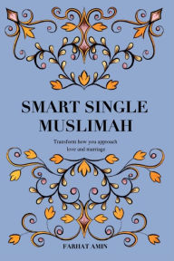 Title: Smart Single Muslimah: Transform how you approach love and marriage: A Muslim Marriage guide for single Muslim women, Author: Farhat Amin