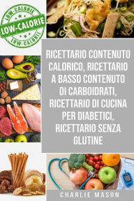 Title: Ricettario Contenuto Calorico, Ricettario A Basso Contenuto Di Carboidrati, Ricettario Di Cucina Per Diabetici, Ricettario Senza Glutine, Author: Charlie Mason