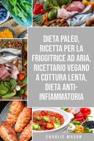 Title: Dieta Paleo, Ricetta Per La Friggitrice Ad Aria, Ricettario Vegano a Cottura Lenta, Dieta Anti-infiammatoria, Author: Charlie Mason