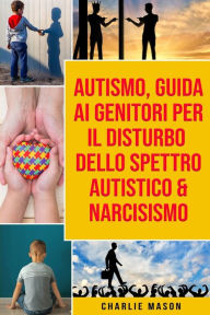 Title: Autismo, Guida ai Genitori per il Disturbo dello Spettro Autistico & Narcisismo, Author: Charlie Mason