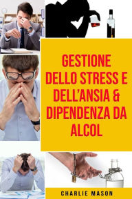 Title: Gestione dello Stress e dell'Ansia & Dipendenza da Alcol, Author: Charlie Mason