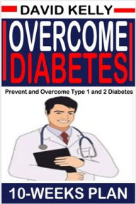 Title: OVERCOME DIABETES (10 WEEKS PLAN): Prevent and Overcome Type 1 and 2 Diabetes, Author: DAVID KELLY