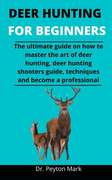 Deer Hunting For Beginners: The Ultimate Guide On How To Master The Art ...