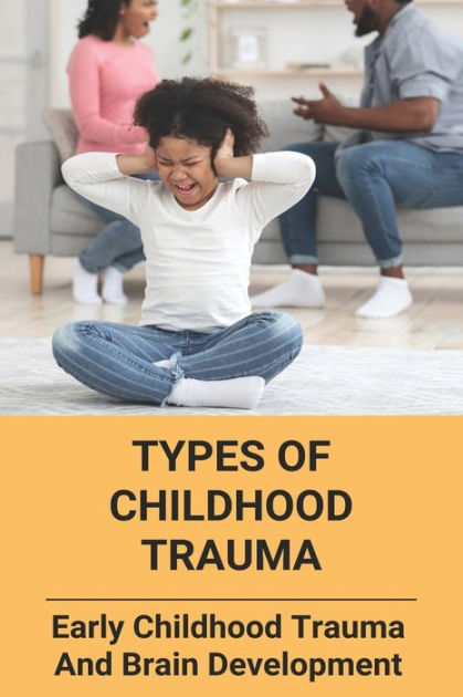 types-of-childhood-trauma-early-childhood-trauma-and-brain-development