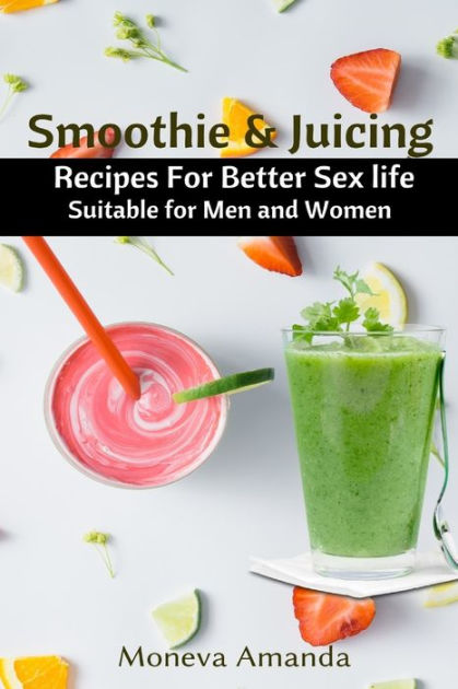 Smoothie And Juicing Recipes For Better Sex Life Suitable For Men And Woman By Moneva Amanda 8612