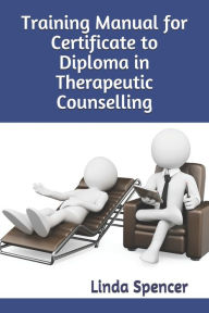 Title: Training Manual for Certificate to Diploma in Therapeutic Counselling, Author: Linda Spencer