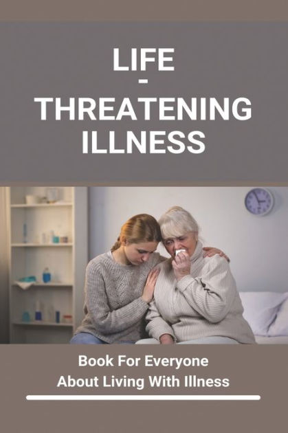 Life-Threatening Illness: Book For Everyone About Living With Illness ...