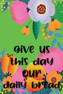 GIVE US THIS DAY OUR DAILY BREAD - Daily Gratitude Journal for Women Wife Mom Grandma - 220 Days Fat Catholic Diary: Cultivate an Attitude of Gratitude - Give Thanks Practice Positivity with Motivational quotes - Five Minute Journal