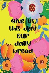Title: GIVE US THIS DAY OUR DAILY BREAD Christian Prayer Journal for Women Wife Mom Grandma - Simple Modern Floral: Devotional Prayer Diary - Cultivate an Attitude of Prayer and Thanks - 3 Month Productivity Notebook 5 Minute Journal, Author: Thankful Grateful Blessed