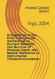 Title: Proceedings of the First International Conference on Current Research into Survival of Physical Death with Special Reference to Instrumental Transcommunication: Vigo, 2004, Author: Anabela Cardoso (editor)