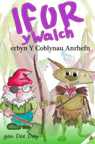Title: Ifor y Walch erbyn Y Coblynau Anrhefn, Author: Dee Day