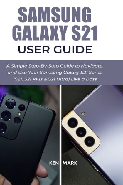 Samsung Galaxy S21 User Guide: A Simple Step-By-Step Guide to Navigate