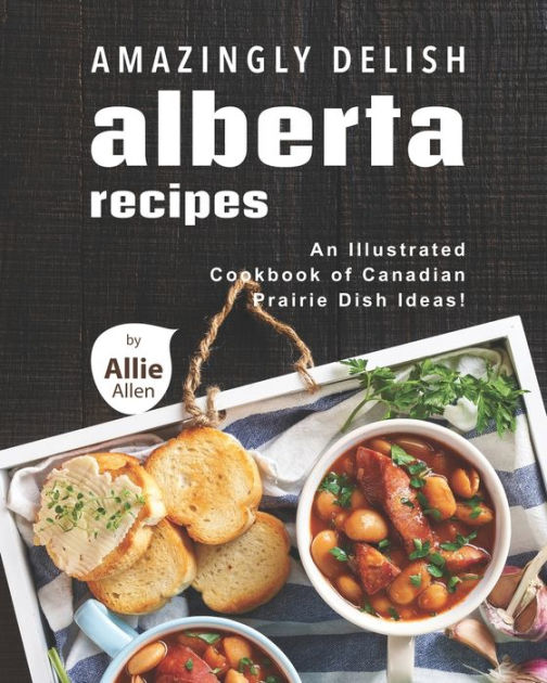 Amazingly Delish Alberta Recipes An Illustrated Cookbook of Canadian
