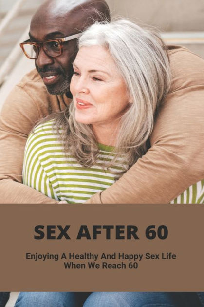 Sex After 60 Enjoying A Healthy And Happy Sex Life When We Reach 60 Free Hot Nude Porn Pic Gallery