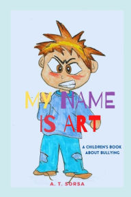 Title: My Name Is Art: A Chidlren's Book About Bullying, Author: A. T. Sorsa