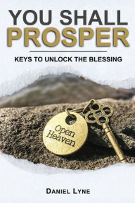 Title: You Shall Prosper: Keys To Unlock The Blessing of God for a Simple Path to Wealth, Abundance and True Success in the Christian Life, Author: Daniel Lyne
