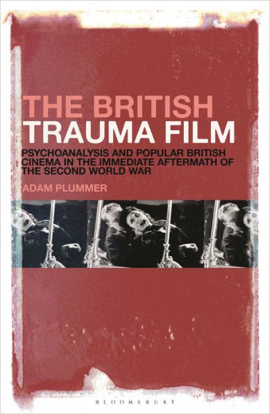 The British Trauma Film: Psychoanalysis and Popular British Cinema in the Immediate Aftermath of the Second World War