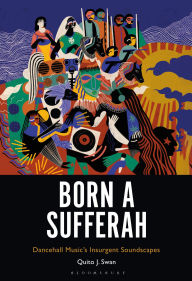 Title: Born a Sufferah: Dancehall Music's Insurgent Soundscapes, Author: Quito J. Swan