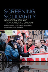 Title: Screening Solidarity: Neoliberalism and Transnational Cinemas, Author: Helga Druxes