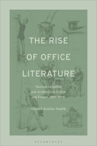 Title: The Rise of Office Literature: Bureaucratization and Aesthetics in Britain and France, 1810-1900, Author: Daniel Jenkin-Smith