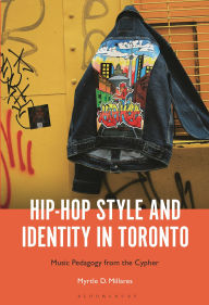Title: Hip-Hop Style and Identity in Toronto: Music Pedagogy from the Cypher, Author: Myrtle D. Millares