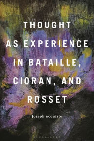 Title: Thought as Experience in Bataille, Cioran, and Rosset, Author: Joseph Acquisto