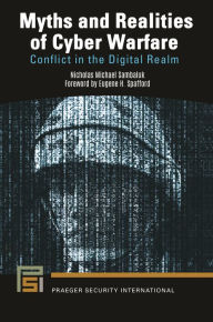 Title: Myths and Realities of Cyber Warfare: Conflict in the Digital Realm, Author: Nicholas Michael Sambaluk