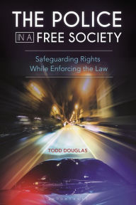 Title: The Police in a Free Society: Safeguarding Rights While Enforcing the Law, Author: Todd Douglas