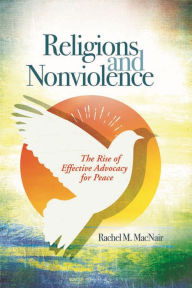 Title: Religions and Nonviolence: The Rise of Effective Advocacy for Peace, Author: Rachel M. MacNair