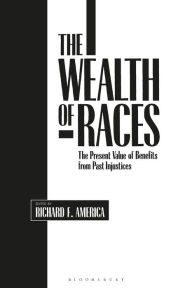 Title: The Wealth of Races: The Present Value of Benefits from Past Injustices, Author: Richard F. America