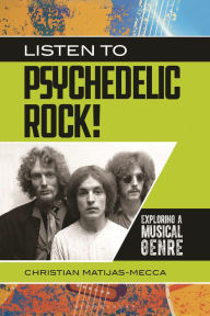 Title: Listen to Psychedelic Rock!: Exploring a Musical Genre, Author: Christian Matijas-Mecca