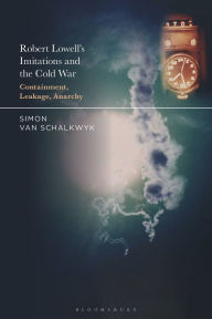 Title: Robert Lowell's Imitations and the Cold War: Containment, Leakage, Anarchy, Author: Simon van Schalkwyk