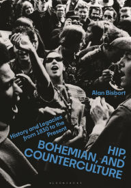 Title: Hip, Bohemian, and Counterculture: History and Legacies from 1830 to the Present, Author: Alan Bisbort