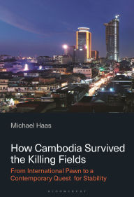 Title: How Cambodia Survived the Killing Fields: From International Pawn to a Contemporary Quest for Stability, Author: Michael Haas