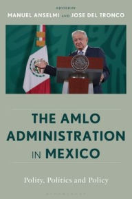 Title: The AMLO Administration in Mexico: Polity, Politics, and Policy, Author: Manuel Anselmi