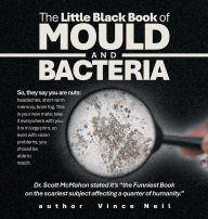 Title: The Little Black Book of Mould and Bacteria: So, they say you are nuts: headaches, short-term memory, brain fog. This is your new mate; take it everywhere with you. It is in large print, so even with vision problems, you should be able to read it., Author: Vince Neil