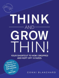 Title: Think and Grow Thin!: Your Shortcut to How I Dropped and Kept off 10 Sizes. Secrets to Mastering Your Self-Esteem, Self-Reliance, and Self-Talk!, Author: Conni Blanchard