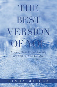 Title: The Best Version of You: Locate, Unlock, and Amplify the Best of Who You Are, Author: Linda Miller